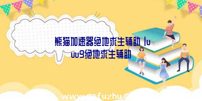 「熊猫加速器绝地求生辅助」|uuu9绝地求生辅助